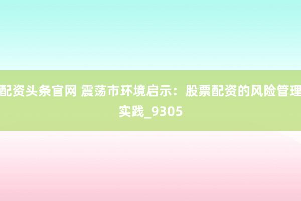配资头条官网 震荡市环境启示：股票配资的风险管理实践_9305