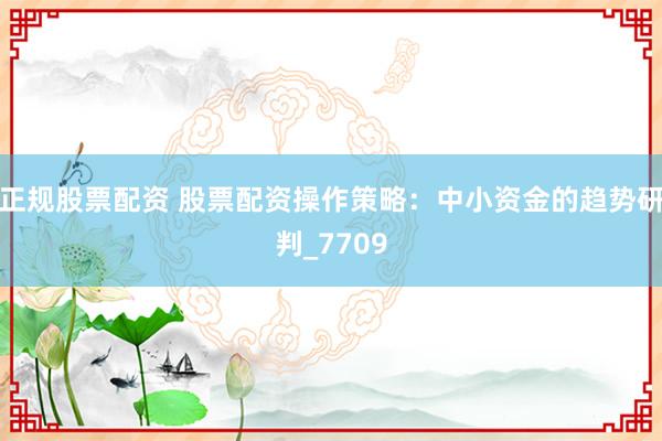 正规股票配资 股票配资操作策略：中小资金的趋势研判_7709