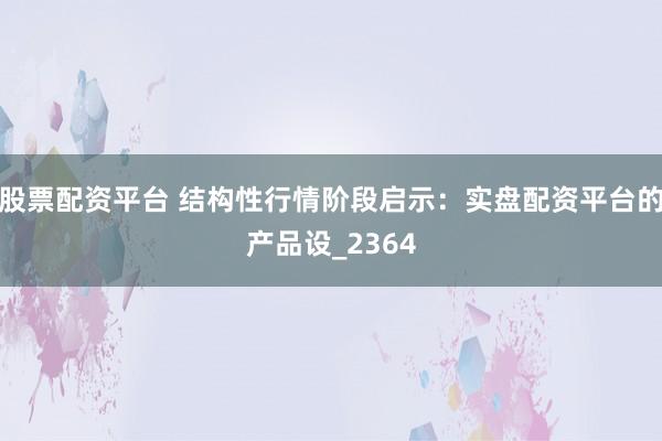 股票配资平台 结构性行情阶段启示：实盘配资平台的产品设_2364