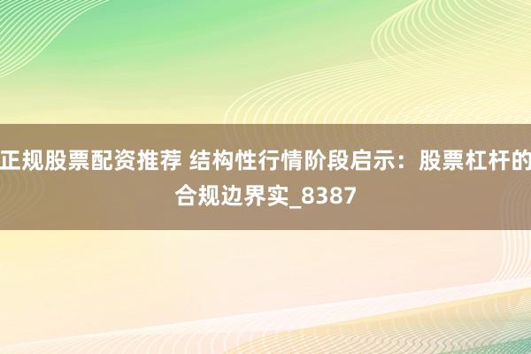 正规股票配资推荐 结构性行情阶段启示：股票杠杆的合规边界实_8387