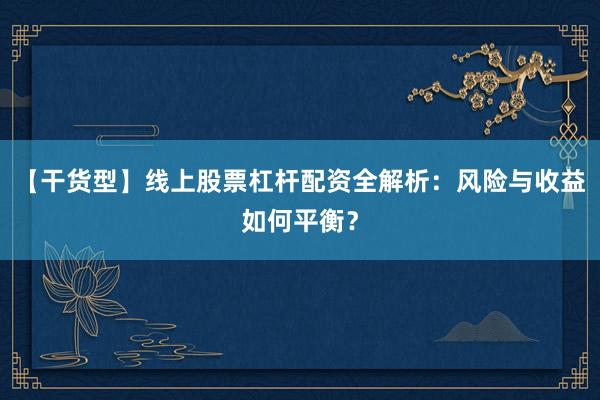 【干货型】线上股票杠杆配资全解析：风险与收益如何平衡？