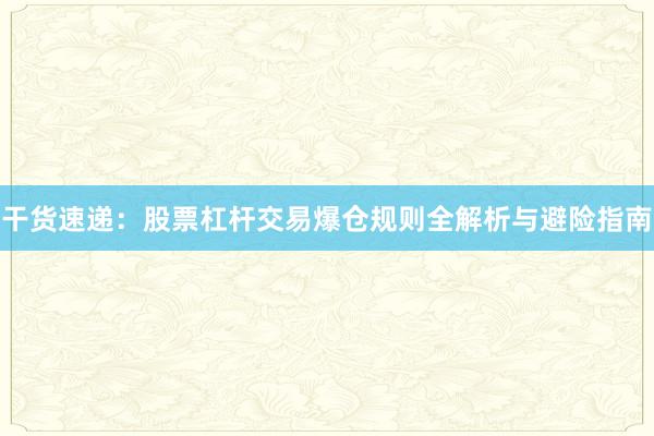 干货速递：股票杠杆交易爆仓规则全解析与避险指南