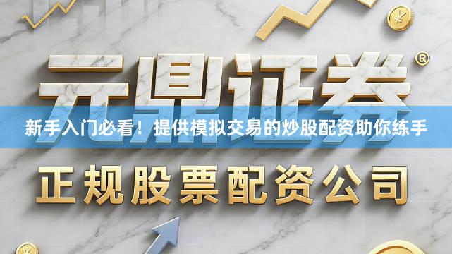 新手入门必看！提供模拟交易的炒股配资助你练手