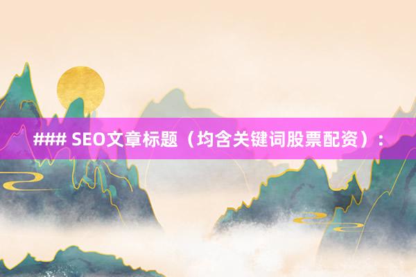 ### SEO文章标题（均含关键词股票配资）：