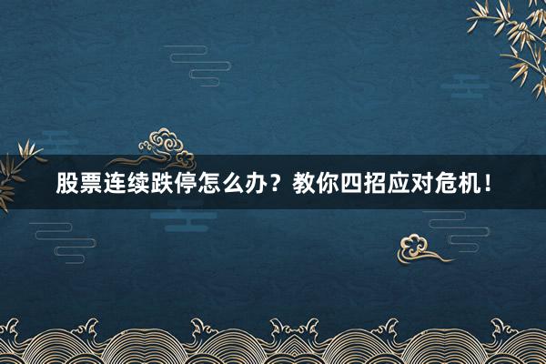 股票连续跌停怎么办？教你四招应对危机！