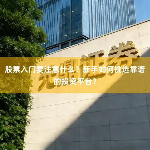 股票入门要注意什么？新手如何挑选靠谱的投资平台？
