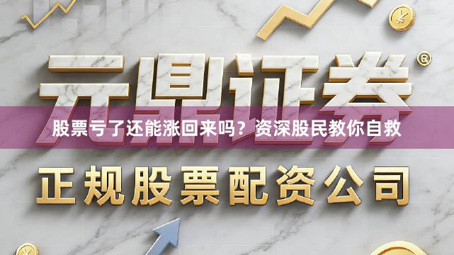 股票亏了还能涨回来吗?资深股民教你自救