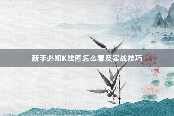新手必知K线图怎么看及实战技巧