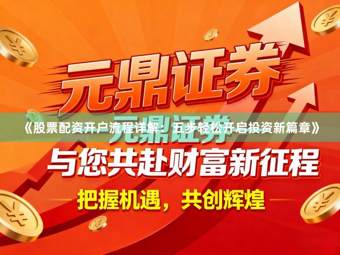 《股票配资开户流程详解：五步轻松开启投资新篇章》