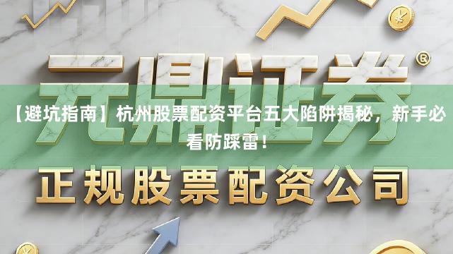 【避坑指南】杭州股票配资平台五大陷阱揭秘，新手必看防踩雷！