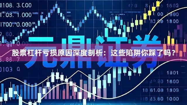 股票杠杆亏损原因深度剖析:这些陷阱你踩了吗?