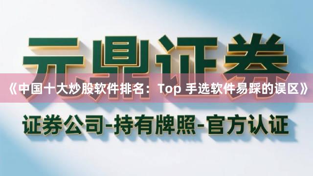 《中国十大炒股软件排名:Top 手选软件易踩的误区》