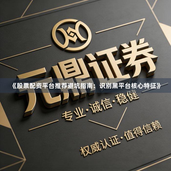 《股票配资平台推荐避坑指南:识别黑平台核心特征》