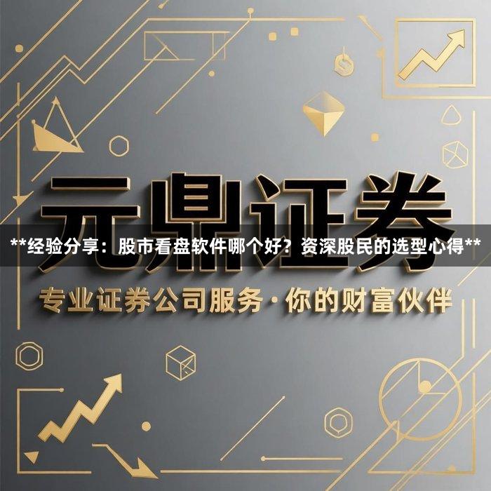 **经验分享:股市看盘软件哪个好?资深股民的选型心得**