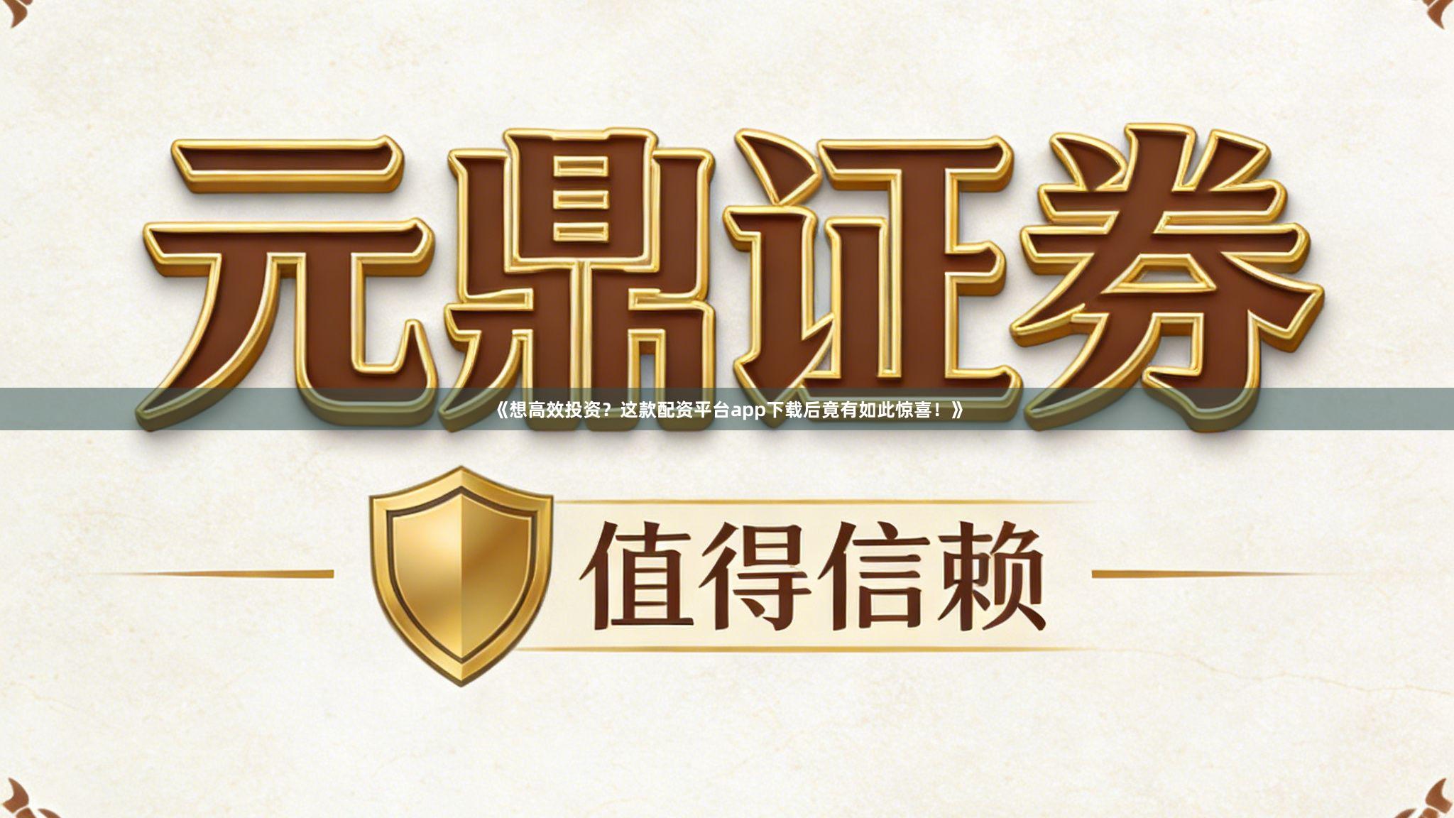 《想高效投资？这款配资平台app下载后竟有如此惊喜！》