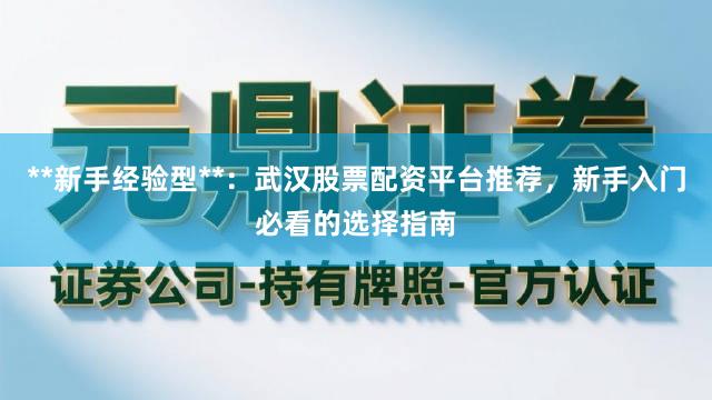 **新手经验型**：武汉股票配资平台推荐，新手入门必看的选择指南