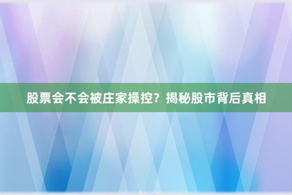 股票会不会被庄家操控？揭秘股市背后真相