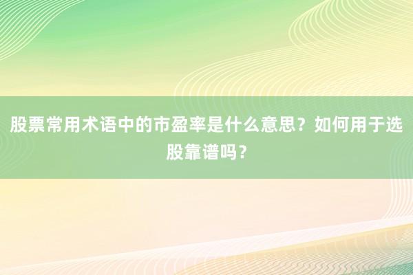 股票常用术语中的市盈率是什么意思？如何用于选股靠谱吗？