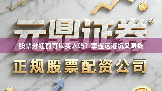 股票分红前可以买入吗？掌握这避坑又赚钱