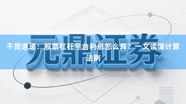 干货速递：股票杠杆平台利息怎么算？一文读懂计算法则