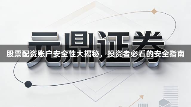 股票配资账户安全性大揭秘，投资者必看的安全指南