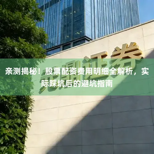 亲测揭秘!股票配资费用明细全解析,实际踩坑后的避坑指南