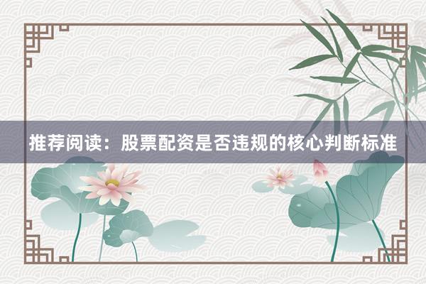 推荐阅读:股票配资是否违规的核心判断标准