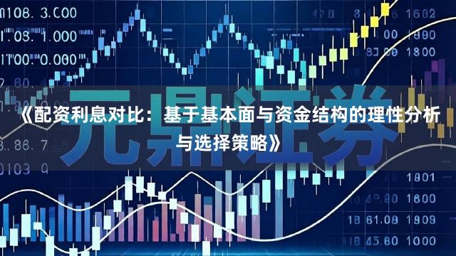 《配资利息对比:基于基本面与资金结构的理性分析与选择策略》