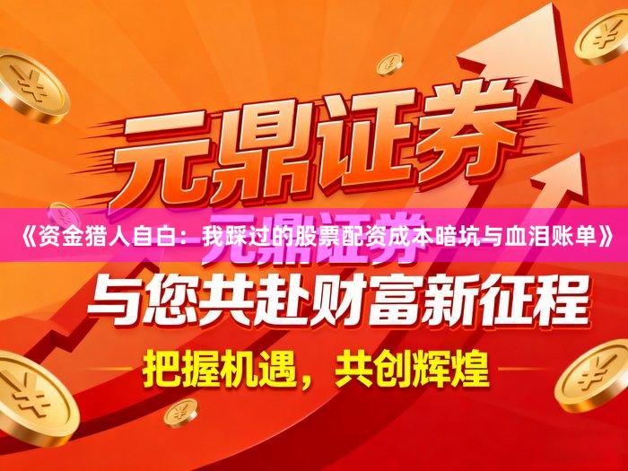 《资金猎人自白:我踩过的股票配资成本暗坑与血泪账单》