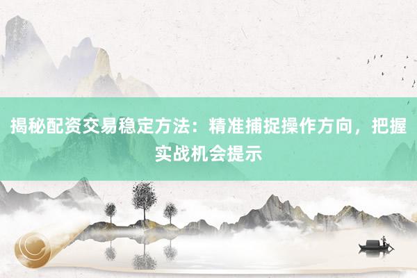 揭秘配资交易稳定方法:精准捕捉操作方向,把握实战机会提示