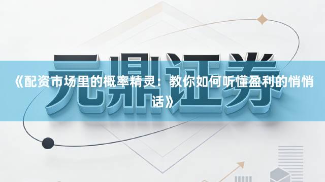 《配资市场里的概率精灵:教你如何听懂盈利的悄悄话》