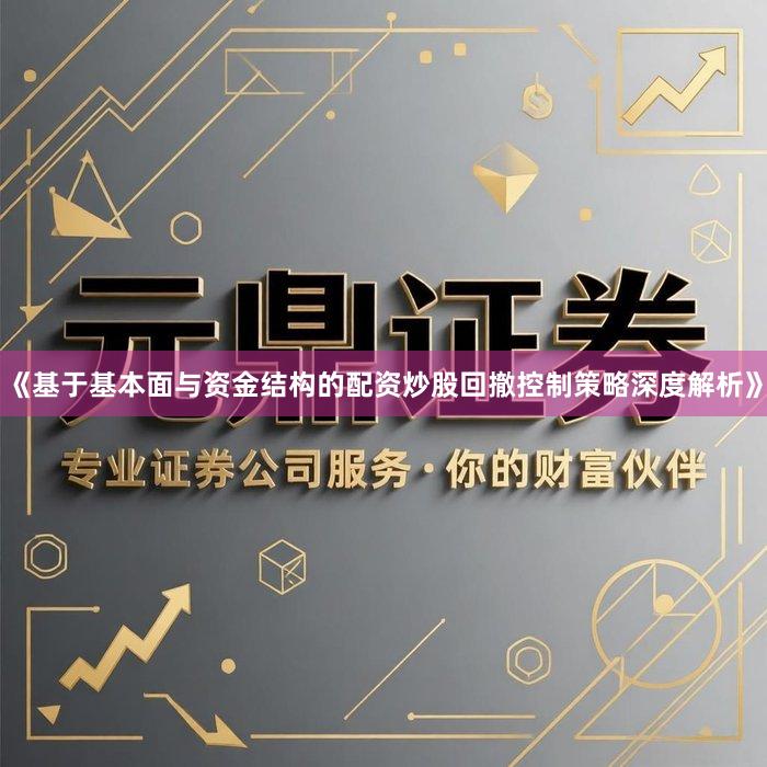 《基于基本面与资金结构的配资炒股回撤控制策略深度解析》