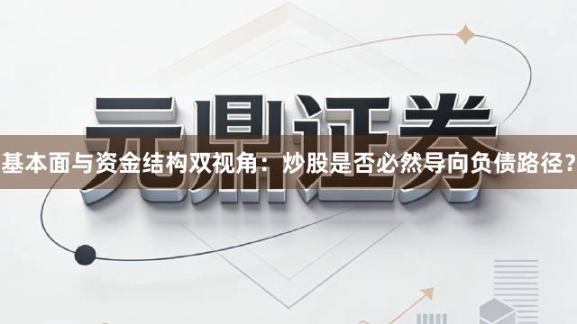 基本面与资金结构双视角:炒股是否必然导向负债路径?