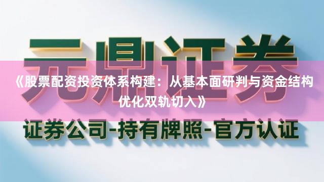 《股票配资投资体系构建:从基本面研判与资金结构优化双轨切入》
