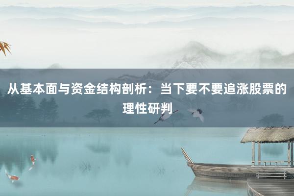 从基本面与资金结构剖析:当下要不要追涨股票的理性研判