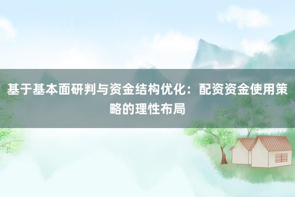 基于基本面研判与资金结构优化:配资资金使用策略的理性布局