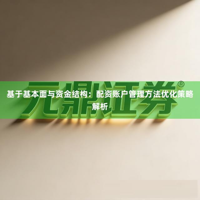 基于基本面与资金结构:配资账户管理方法优化策略解析