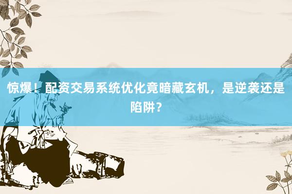 惊爆!配资交易系统优化竟暗藏玄机,是逆袭还是陷阱?