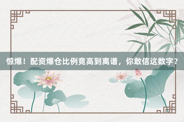 惊爆!配资爆仓比例竟高到离谱,你敢信这数字?
