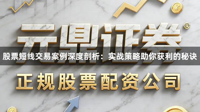 股票短线交易案例深度剖析：实战策略助你获利的秘诀