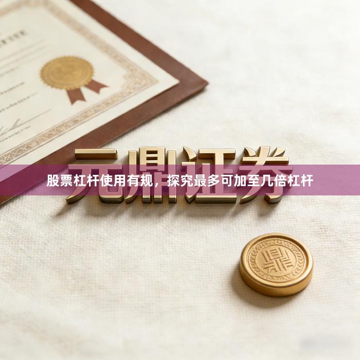 股票杠杆使用有规，探究最多可加至几倍杠杆