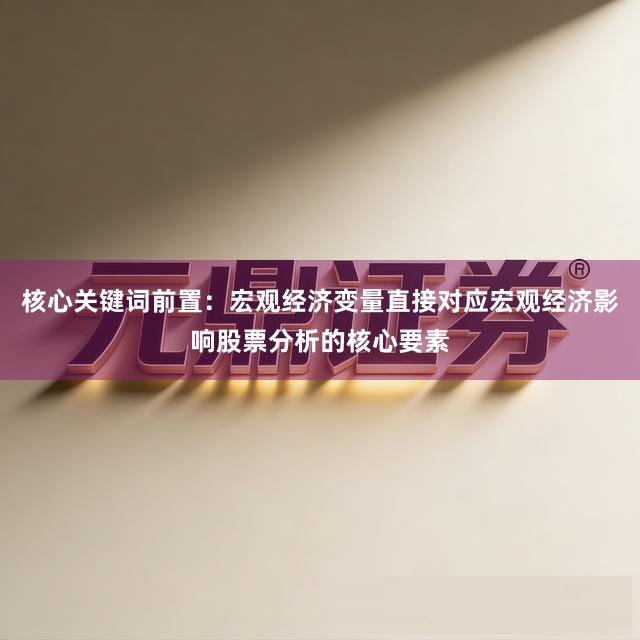 核心关键词前置：宏观经济变量直接对应宏观经济影响股票分析的核心要素