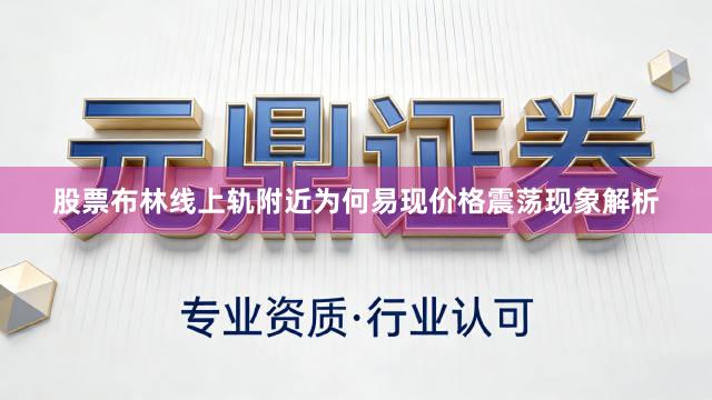 股票布林线上轨附近为何易现价格震荡现象解析