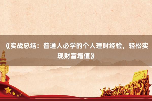 《实战总结:普通人必学的个人理财经验,轻松实现财富增值》