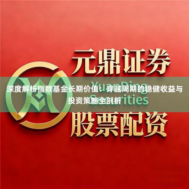 深度解析指数基金长期价值:穿越周期的稳健收益与投资策略全剖析