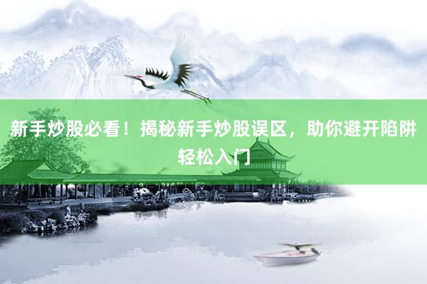 新手炒股必看!揭秘新手炒股误区,助你避开陷阱轻松入门