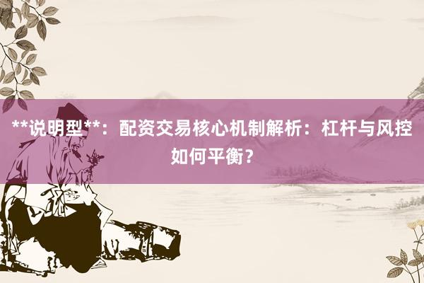 **说明型**：配资交易核心机制解析：杠杆与风控如何平衡？