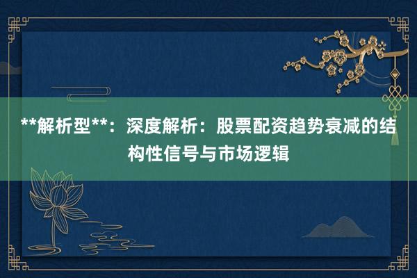 **解析型**：深度解析：股票配资趋势衰减的结构性信号与市场逻辑