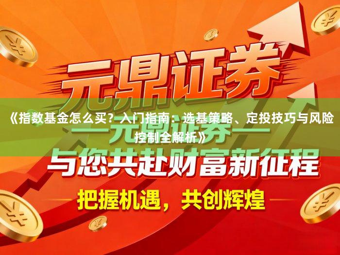 《指数基金怎么买?入门指南:选基策略、定投技巧与风险控制全解析》
