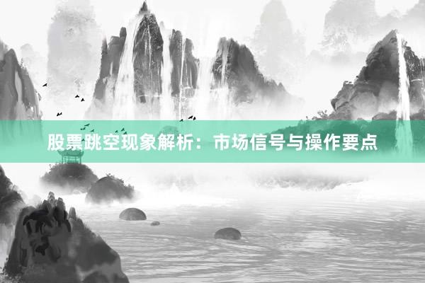 股票跳空现象解析:市场信号与操作要点